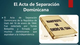 El Acta de Separación
Dominicana
 El Acta de Separación
Dominicana de la República de
Haití del 16 de enero de 1844.
Fue ...