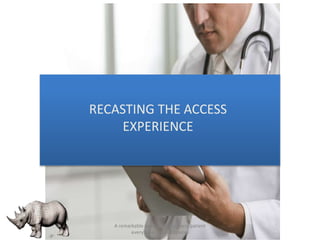 RECASTING THE ACCESS
EXPERIENCE
A remarkable experience for every patient
every time (on any device)
 