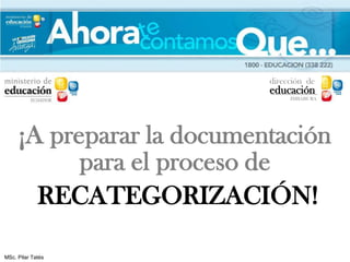 dirección de
                           educación
                                IMBABURA




     ¡A preparar la documentación
           para el proceso de
       RECATEGORIZACIÓN!

MSc. Pilar Tatés
 