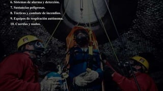 6. Sistemas de alarma y detección.
7. Sustancias peligrosas.
8. Tácticas y combate de incendios.
9. Equipos de respiración autónoma.
10. Cuerdas y nudos.
 