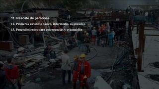 11. Rescate de personas.
12. Primeros auxilios (básico, intermedio, avanzado).
13. Procedimientos para emergencias y evacuación
 