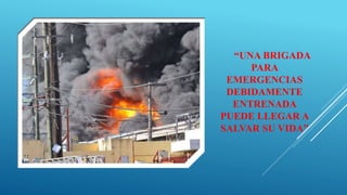 “UNA BRIGADA
PARA
EMERGENCIAS
DEBIDAMENTE
ENTRENADA
PUEDE LLEGAR A
SALVAR SU VIDA”
 