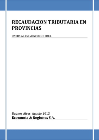 RECAUDACION TRIBUTARIA EN
PROVINCIAS
DATOS AL I SEMESTRE DE 2013
Buenos Aires, Agosto 2013
Economía & Regiones S.A.
 