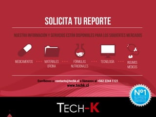Solicita tu reporte
Nuestra información y servicios están disponibles para los siguientes Mercados
Escríbenos a: contacto@techk.cl o llámanos al +562 2244 1121
www.techk.cl
Medicamentos Materiales
oficina
Fórmulas
nutricionales
tecnología Insumos
médicos
5
 