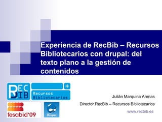 Experiencia de RecBib – Recursos Bibliotecarios con drupal: del texto plano a la gestión de contenidos Julián Marquina Arenas Director RecBib – Recursos Bibliotecarios www.recbib.es   