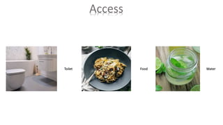 Access
Toilet Food Water
 