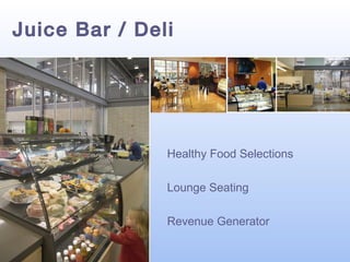 Juice Bar / Deli

Healthy Food Selections
Lounge Seating
Revenue Generator

 