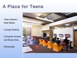 A Place for Teens
Video Games /
Multi Media
Lounge Seating
Computer Access
and Study Area
Kitchenette

 