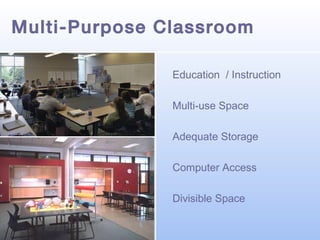Multi-Purpose Classroom
Education / Instruction
Multi-use Space
Adequate Storage
Computer Access
Divisible Space

 