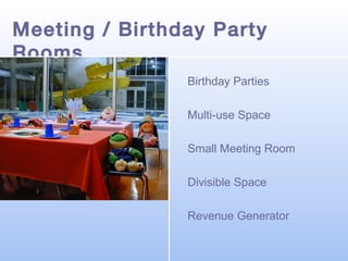 Meeting / Birthday Party
Rooms
Birthday Parties
Multi-use Space
Small Meeting Room
Divisible Space
Revenue Generator

 