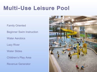 Multi-Use Leisure Pool
Family Oriented
Beginner Swim Instruction
Water Aerobics
Lazy River
Water Slides
Children’s Play Area
Revenue Generator

 