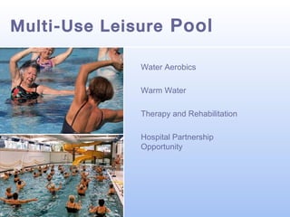 Multi-Use Leisure Pool
Water Aerobics
Warm Water
Therapy and Rehabilitation
Hospital Partnership
Opportunity

 