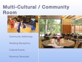 Multi-Cultural / Community
Room

Community Gatherings
Wedding Receptions
Cultural Events
Revenue Generator

 