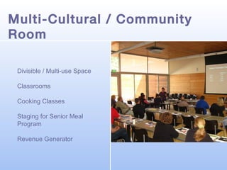 Multi-Cultural / Community
Room
Divisible / Multi-use Space
Classrooms
Cooking Classes
Staging for Senior Meal
Program
Revenue Generator

 