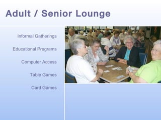 Adult / Senior Lounge
Informal Gatherings
Educational Programs
Computer Access
Table Games
Card Games

 