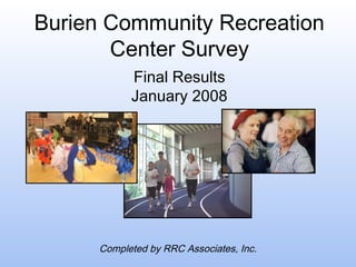 Burien Community Recreation
Center Survey
Final Results
January 2008

Completed by RRC Associates, Inc.

 
