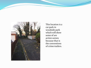 This location is a
car park in
woodside park
which will show
some of are
action scenes
because that is
the conventions
of crime trailers.
 