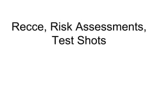 Recce, Risk Assessments,
Test Shots
 