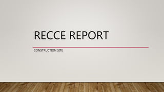 RECCE REPORT
CONSTRUCTION SITE
 