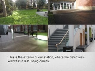 This is the exterior of our station, where the detectives
will walk in discussing crimes.

 