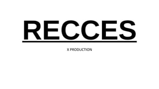 RECCES 
X PRODUCTION 
 