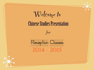 Welcome to 
Chinese Studies Presentation 
for 
Reception Classes 
2014 - 2015 
 
