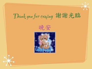 Thank you for coming 
謝謝光臨 
晚安 
