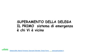 Stefania Bitti, Alberto Ferrando, Giancarlo Ottonello, Chiara Torrisi . www.apel-pediatri.it.
SUPERAMENTO DELLA DELEGA
IL PRIMO sistema di emergenza
è chi Vi è vicino
 