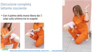 Stefania Bitti, Alberto Ferrando, Giancarlo Ottonello, Chiara Torrisi . www.apel-pediatri.it.
Ostruzione completa
lattante cosciente
• Con il palmo della mano libera dai 5
colpi sulla schiena tra le scapole
 