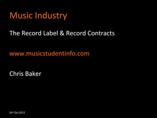 Music Industry
The Record Label & Record Contracts

www.musicstudentinfo.com

Chris Baker




24th Oct 2012
 