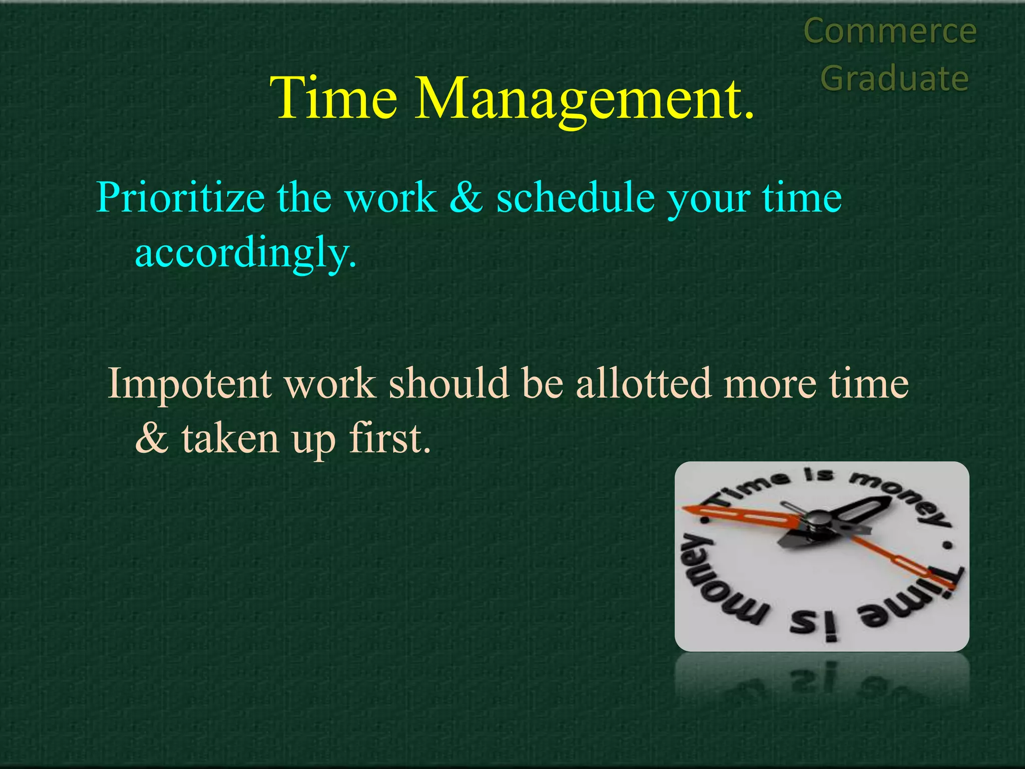 Commerce
                                      Graduate
         Time Management.
Prioritize the work & schedule your time
  accordingly.

Impotent work should be allotted more time
 & taken up first.
 