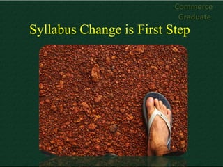 Commerce
                           Graduate
Syllabus Change is First Step
 