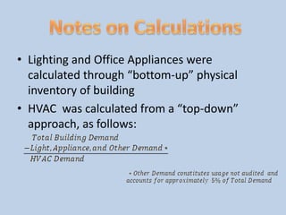 Notes on CalculationsLighting and Office Appliances were calculated through “bottom-up” physical inventory of buildingHVAC  was calculated from a “top-down” approach, as follows: