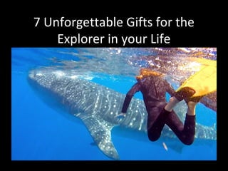 7 Unforgettable Gifts for the
Explorer in your Life
 