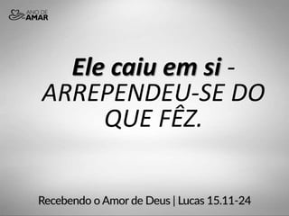 Ele caiu em si -
ARREPENDEU-SE DO
QUE FÊZ.
 