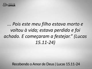 ... Pois este meu filho estava morto e
voltou à vida; estava perdido e foi
achado. E começaram a festejar.” (Lucas
15.11-24)
 