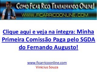 Clique aqui e veja na íntegra: Minha
Primeira Comissão Paga pelo SGDA
do Fernando Augusto!
www.ficarricoonline.com
Vinicius Souza
 