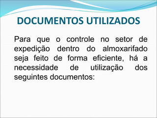 DOCUMENTOS UTILIZADOS
Para que o controle no setor de
expedição dentro do almoxarifado
seja feito de forma eficiente, há a
necessidade de utilização dos
seguintes documentos:
 