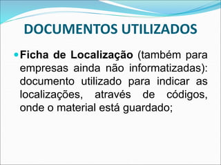 DOCUMENTOS UTILIZADOS
Ficha de Localização (também para
empresas ainda não informatizadas):
documento utilizado para indicar as
localizações, através de códigos,
onde o material está guardado;
 