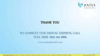THANK YOU
TO CONSULT OUR DENTAL EXPERTS, CALL
TOLL FREE 1800 200 8886
www.axissdental.com
9

 