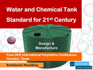 Water and Chemical Tank
Standard for 21st Century
From SPE International Polyolefins Conference
Houston, Texas
Rotational Moulding
Design &
Manufacture
 