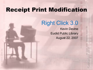 Receipt Print Modification Right Click 3.0 Kevin Devine Euclid Public Library August 22, 2007 