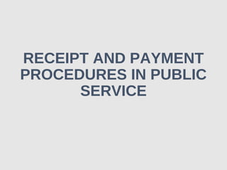 RECEIPT AND PAYMENT
PROCEDURES IN PUBLIC
SERVICE
 