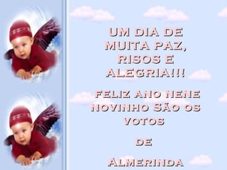 UM DIA DE MUITA PAZ, RISOS E ALEGRIA!!! feliz ano nene novinho São os votos  de  Almerinda 