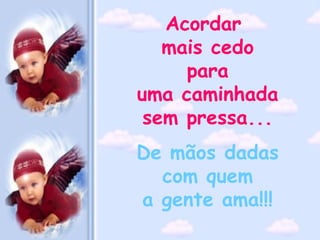 Acordar  mais cedo para  uma caminhada sem pressa... De mãos dadas com quem a gente ama!!!   