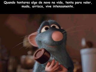 Quando tentares algo de novo na vida, tenta para valer,
          muda, arrisca, vive intensamente.
 