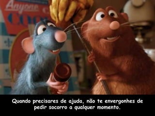 Quando precisares de ajuda, não te envergonhes de
       pedir socorro a qualquer momento.
 
