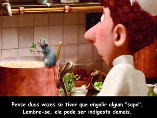 Pense duas vezes se tiver que engolir algum "sapo".  Lembre-se, ele pode ser indigesto demais.  