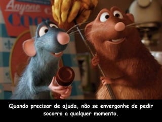 Quando precisar de ajuda, não se envergonhe de pedir socorro a qualquer momento. 