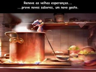 Renove as velhas esperanças... ...prove novos sabores, um novo gosto. 